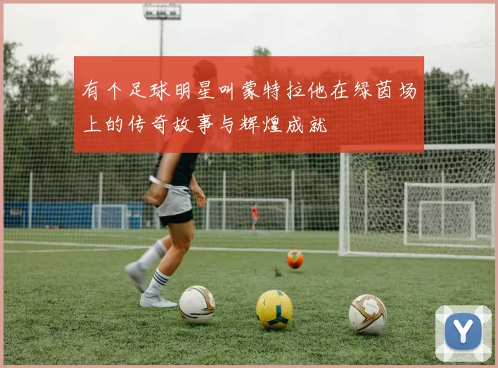 有个足球明星叫蒙特拉他在绿茵场上的传奇故事与辉煌成就