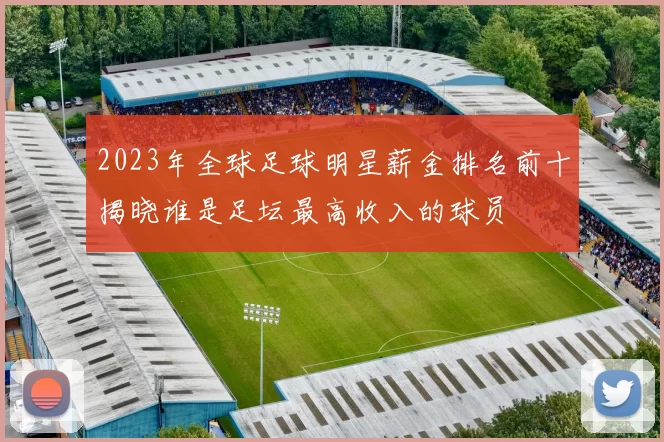 2023年全球足球明星薪金排名前十揭晓谁是足坛最高收入的球员