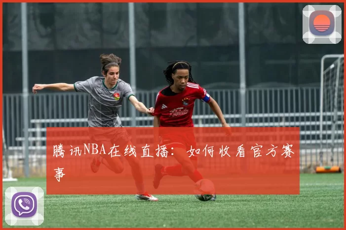 腾讯NBA在线直播：如何收看官方赛事
