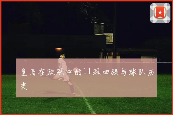 皇马在欧冠中的11冠回顾与球队历史