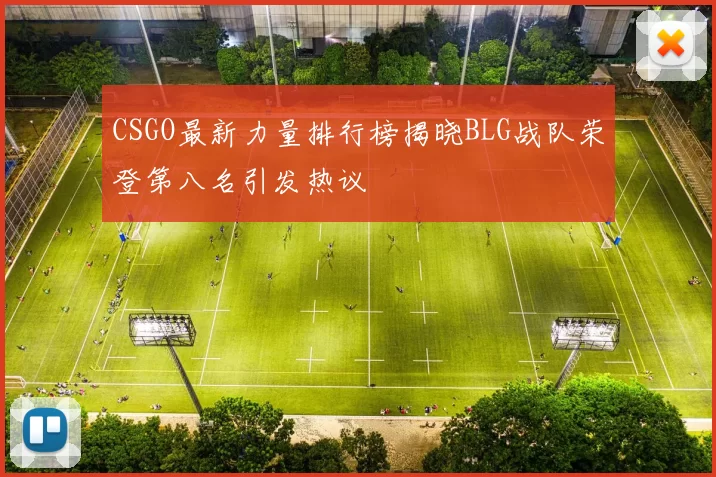 CSGO最新力量排行榜揭晓BLG战队荣登第八名引发热议