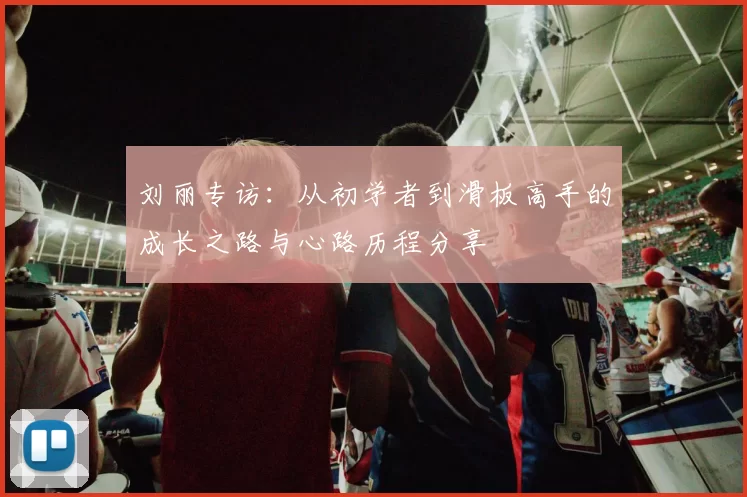 刘丽专访：从初学者到滑板高手的成长之路与心路历程分享
