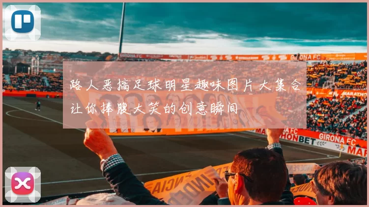 路人恶搞足球明星趣味图片大集合让你捧腹大笑的创意瞬间