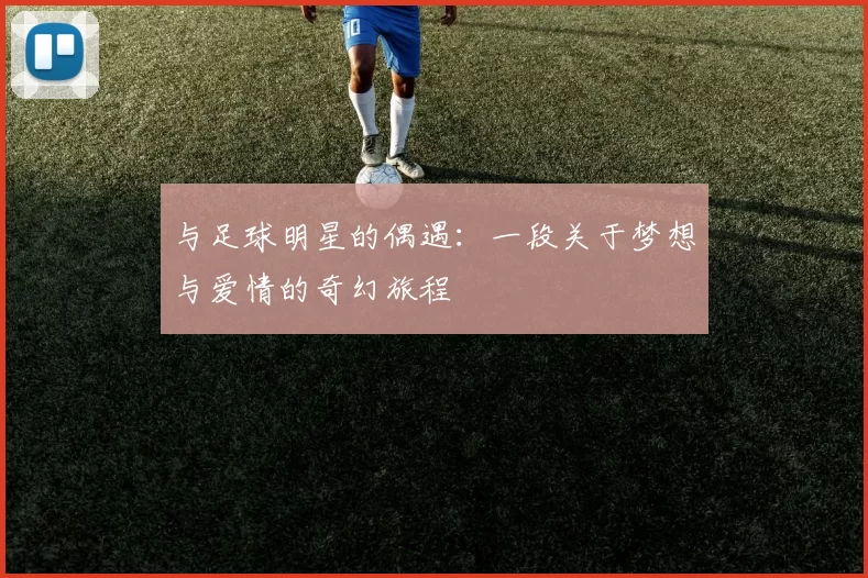 与足球明星的偶遇：一段关于梦想与爱情的奇幻旅程