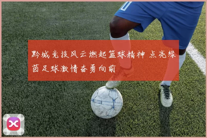 黔城竞技风云燃起篮球精神 点亮绿茵足球激情奋勇向前