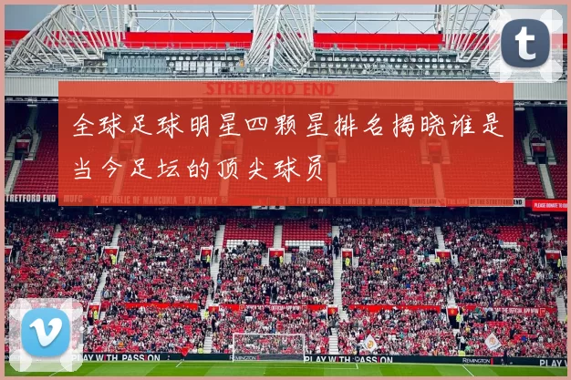 全球足球明星四颗星排名揭晓谁是当今足坛的顶尖球员