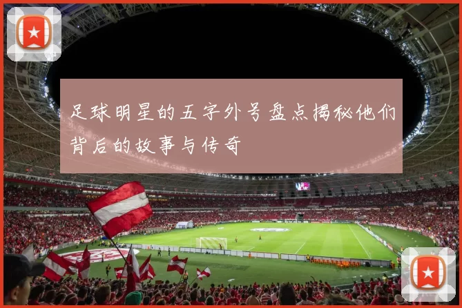 足球明星的五字外号盘点揭秘他们背后的故事与传奇