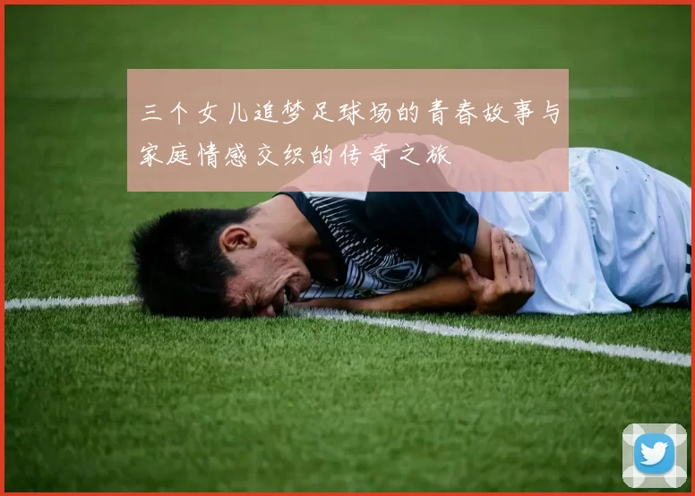 三个女儿追梦足球场的青春故事与家庭情感交织的传奇之旅