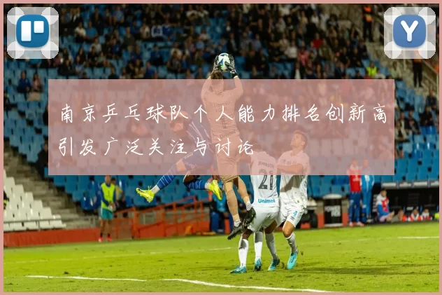南京乒乓球队个人能力排名创新高引发广泛关注与讨论