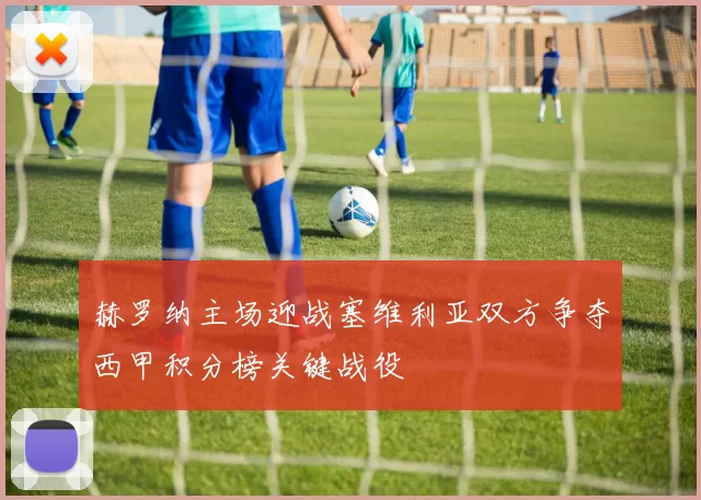 赫罗纳主场迎战塞维利亚双方争夺西甲积分榜关键战役