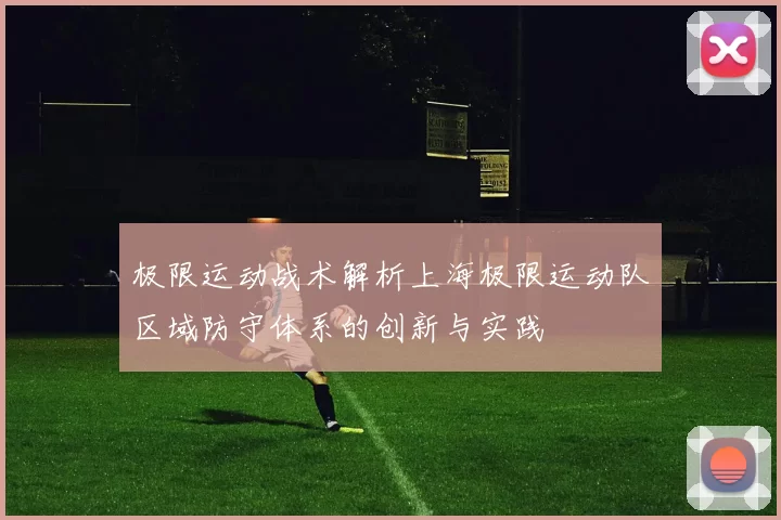 极限运动战术解析上海极限运动队区域防守体系的创新与实践