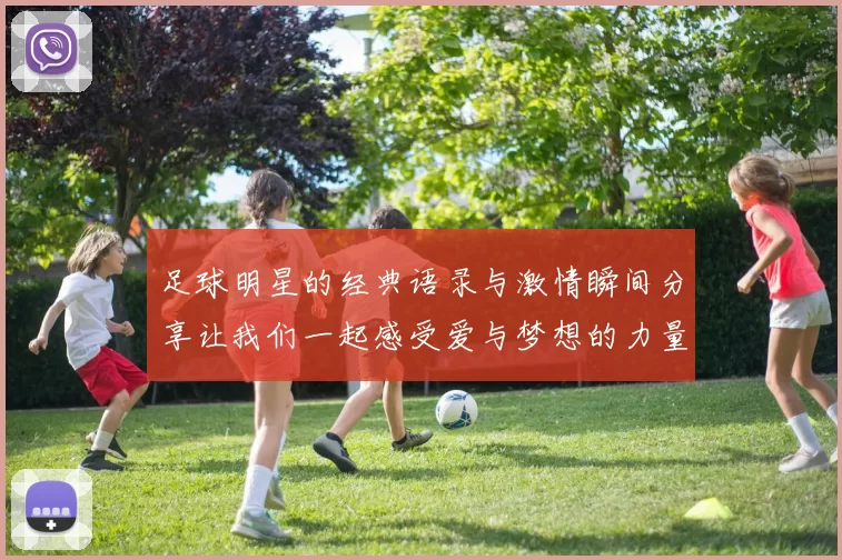 足球明星的经典语录与激情瞬间分享让我们一起感受爱与梦想的力量