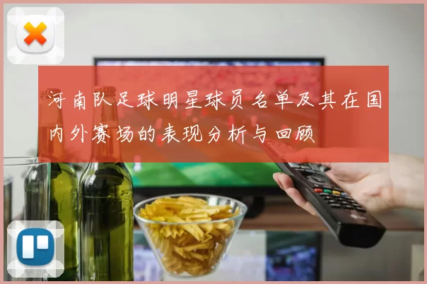 河南队足球明星球员名单及其在国内外赛场的表现分析与回顾