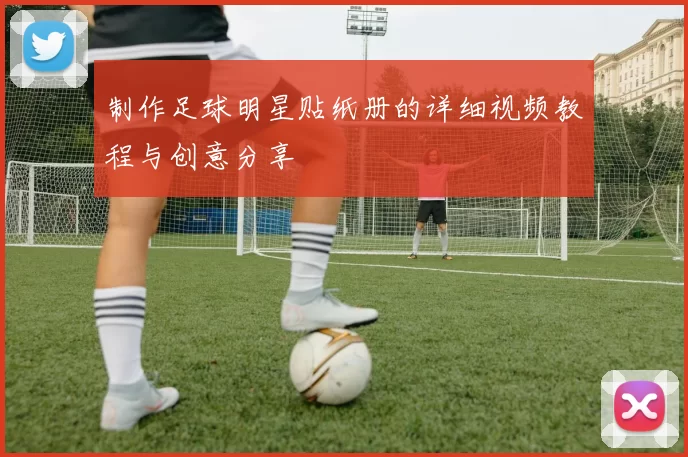 制作足球明星贴纸册的详细视频教程与创意分享