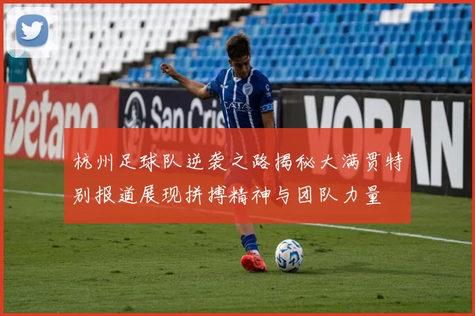 杭州足球队逆袭之路揭秘大满贯特别报道展现拼搏精神与团队力量
