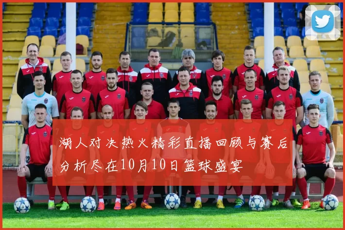 湖人对决热火精彩直播回顾与赛后分析尽在10月10日篮球盛宴