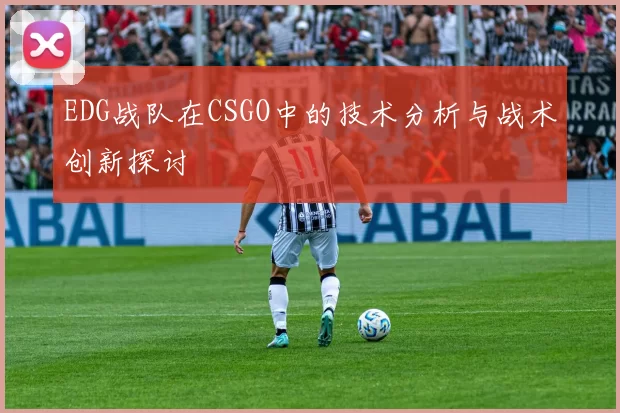 EDG战队在CSGO中的技术分析与战术创新探讨