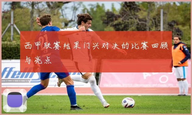 西甲联赛结果门兴对决的比赛回顾与亮点