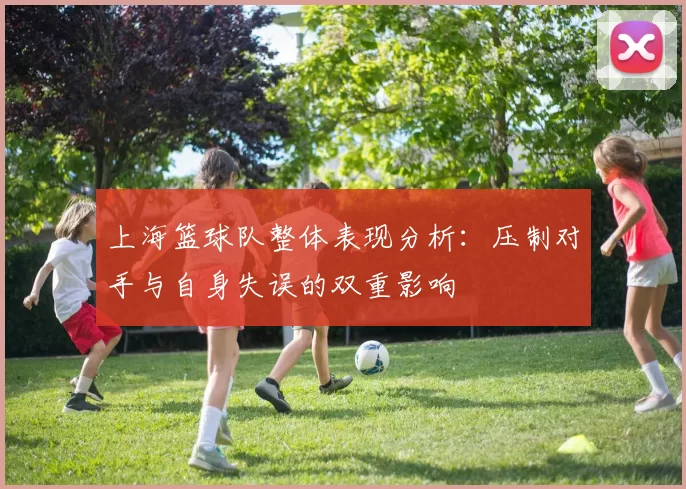 上海篮球队整体表现分析：压制对手与自身失误的双重影响