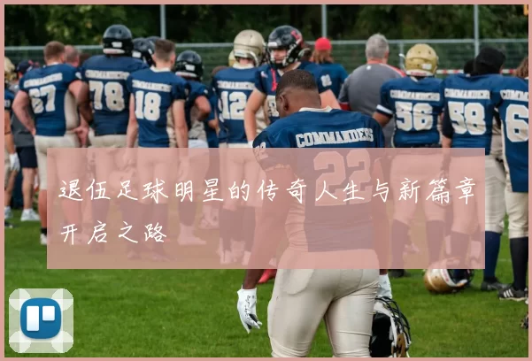 退伍足球明星的传奇人生与新篇章开启之路